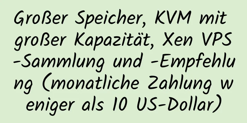 Großer Speicher, KVM mit großer Kapazität, Xen VPS-Sammlung und -Empfehlung (monatliche Zahlung weniger als 10 US-Dollar)