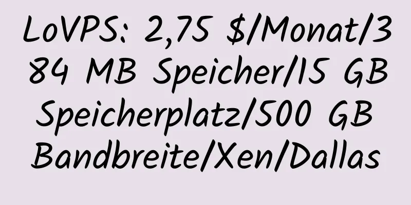 LoVPS: 2,75 $/Monat/384 MB Speicher/15 GB Speicherplatz/500 GB Bandbreite/Xen/Dallas