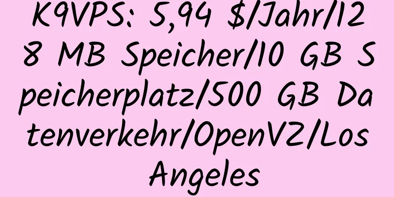 K9VPS: 5,94 $/Jahr/128 MB Speicher/10 GB Speicherplatz/500 GB Datenverkehr/OpenVZ/Los Angeles