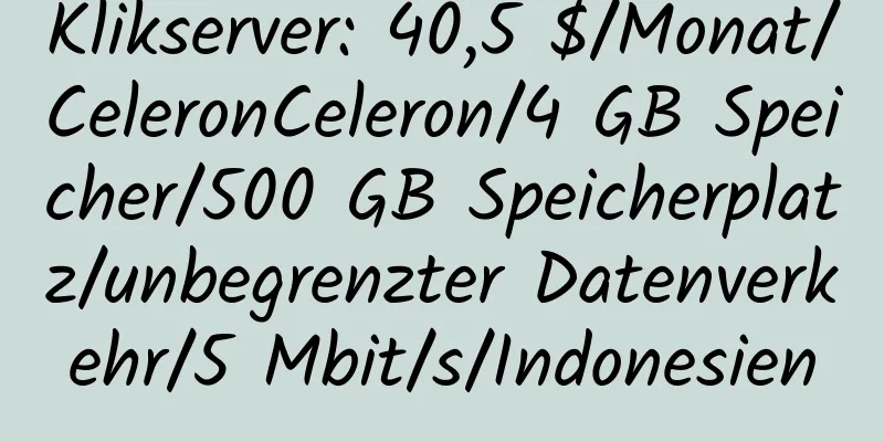 Klikserver: 40,5 $/Monat/CeleronCeleron/4 GB Speicher/500 GB Speicherplatz/unbegrenzter Datenverkehr/5 Mbit/s/Indonesien