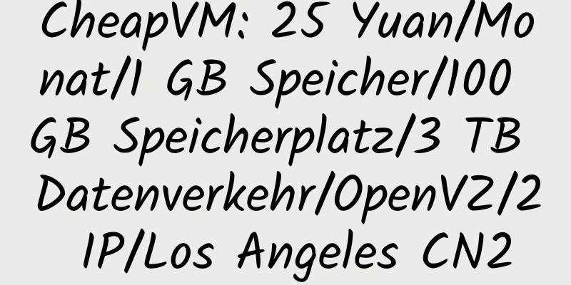 CheapVM: 25 Yuan/Monat/1 GB Speicher/100 GB Speicherplatz/3 TB Datenverkehr/OpenVZ/2 IP/Los Angeles CN2