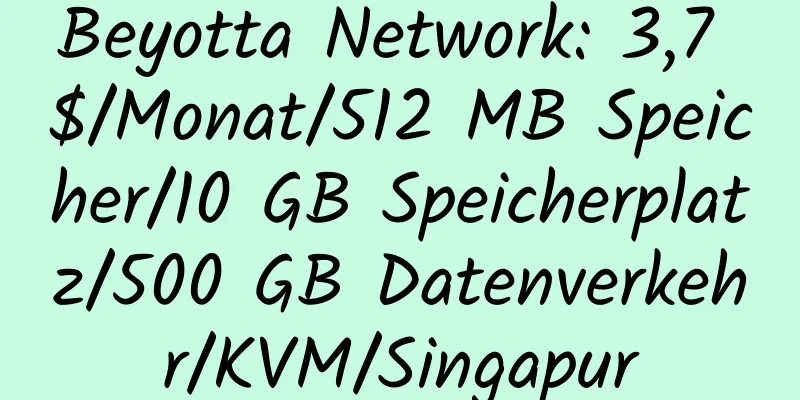 Beyotta Network: 3,7 $/Monat/512 MB Speicher/10 GB Speicherplatz/500 GB Datenverkehr/KVM/Singapur