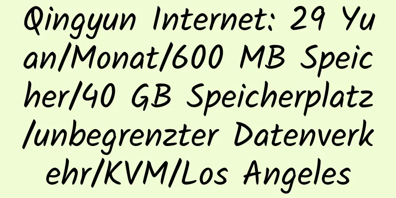 Qingyun Internet: 29 Yuan/Monat/600 MB Speicher/40 GB Speicherplatz/unbegrenzter Datenverkehr/KVM/Los Angeles