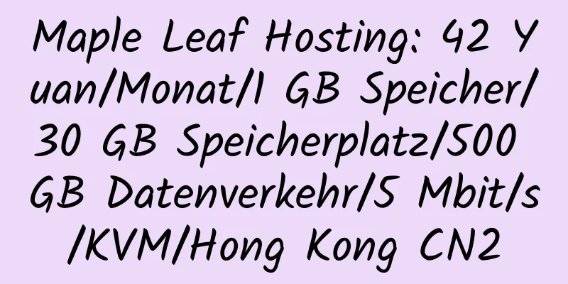 Maple Leaf Hosting: 42 Yuan/Monat/1 GB Speicher/30 GB Speicherplatz/500 GB Datenverkehr/5 Mbit/s/KVM/Hong Kong CN2