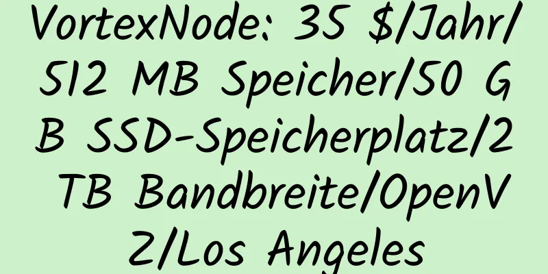 VortexNode: 35 $/Jahr/512 MB Speicher/50 GB SSD-Speicherplatz/2 TB Bandbreite/OpenVZ/Los Angeles