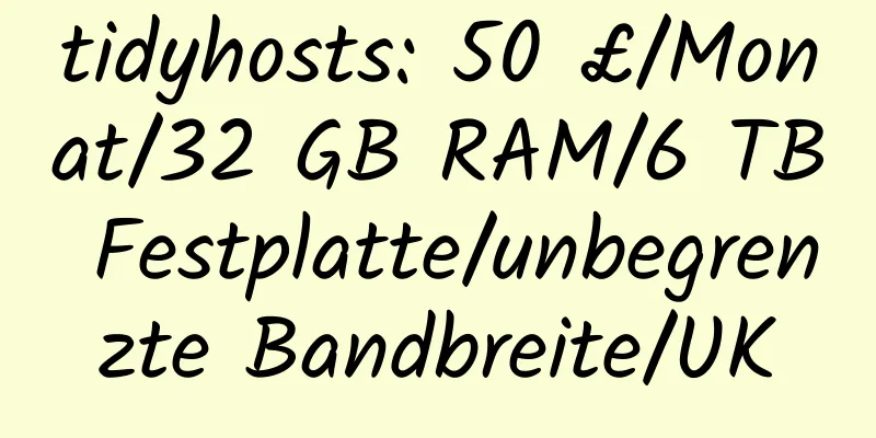 tidyhosts: 50 £/Monat/32 GB RAM/6 TB Festplatte/unbegrenzte Bandbreite/UK