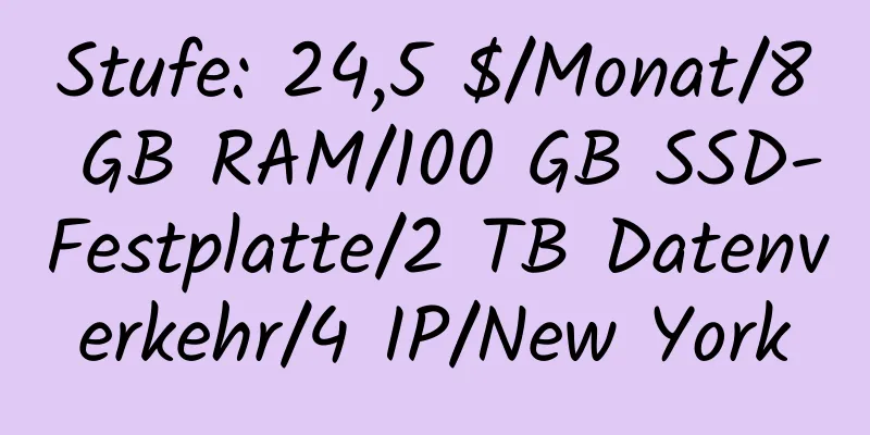 Stufe: 24,5 $/Monat/8 GB RAM/100 GB SSD-Festplatte/2 TB Datenverkehr/4 IP/New York