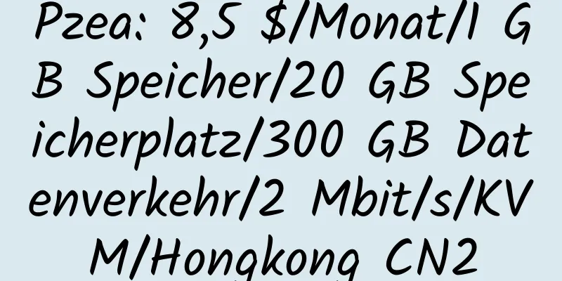 Pzea: 8,5 $/Monat/1 GB Speicher/20 GB Speicherplatz/300 GB Datenverkehr/2 Mbit/s/KVM/Hongkong CN2