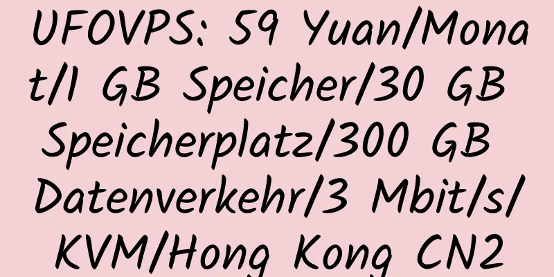 UFOVPS: 59 Yuan/Monat/1 GB Speicher/30 GB Speicherplatz/300 GB Datenverkehr/3 Mbit/s/KVM/Hong Kong CN2