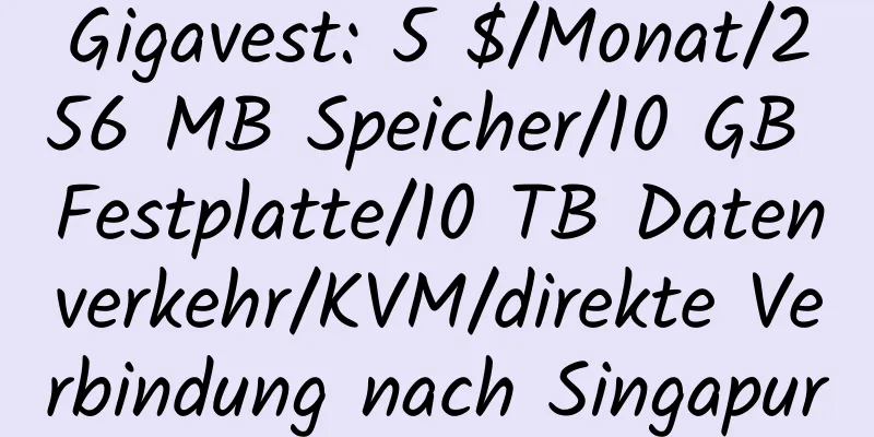 Gigavest: 5 $/Monat/256 MB Speicher/10 GB Festplatte/10 TB Datenverkehr/KVM/direkte Verbindung nach Singapur