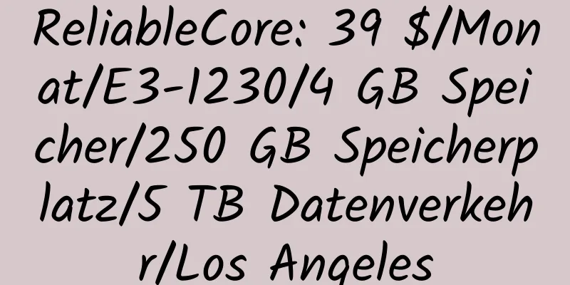 ReliableCore: 39 $/Monat/E3-1230/4 GB Speicher/250 GB Speicherplatz/5 TB Datenverkehr/Los Angeles