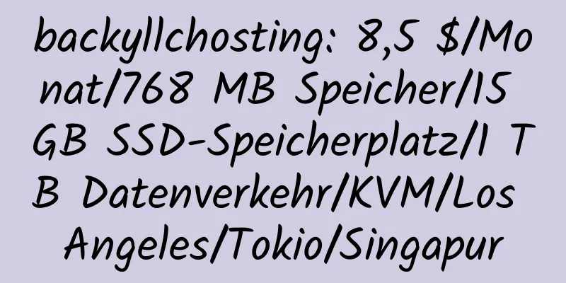 backyllchosting: 8,5 $/Monat/768 MB Speicher/15 GB SSD-Speicherplatz/1 TB Datenverkehr/KVM/Los Angeles/Tokio/Singapur