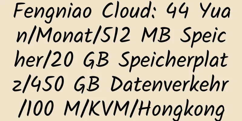 Fengniao Cloud: 44 Yuan/Monat/512 MB Speicher/20 GB Speicherplatz/450 GB Datenverkehr/100 M/KVM/Hongkong