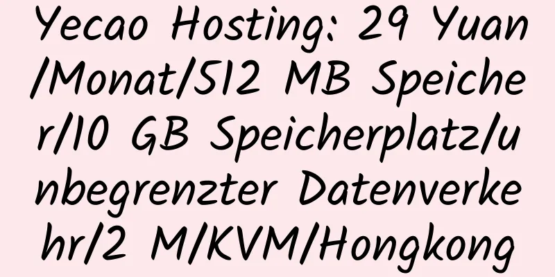 Yecao Hosting: 29 Yuan/Monat/512 MB Speicher/10 GB Speicherplatz/unbegrenzter Datenverkehr/2 M/KVM/Hongkong