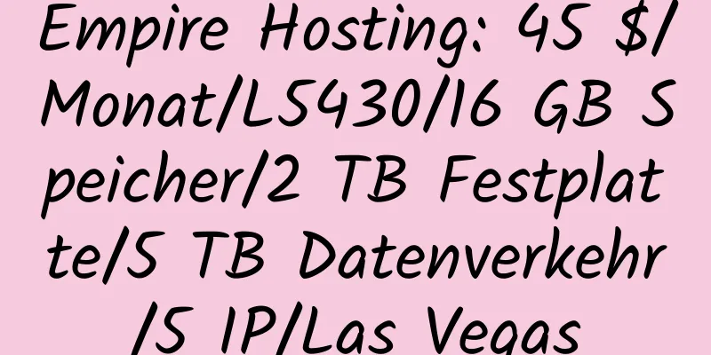 Empire Hosting: 45 $/Monat/L5430/16 GB Speicher/2 TB Festplatte/5 TB Datenverkehr/5 IP/Las Vegas