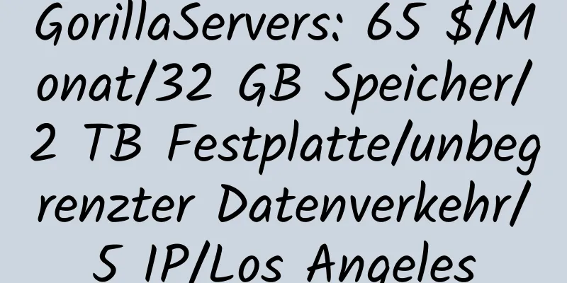 GorillaServers: 65 $/Monat/32 GB Speicher/2 TB Festplatte/unbegrenzter Datenverkehr/5 IP/Los Angeles