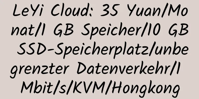 LeYi Cloud: 35 Yuan/Monat/1 GB Speicher/10 GB SSD-Speicherplatz/unbegrenzter Datenverkehr/1 Mbit/s/KVM/Hongkong