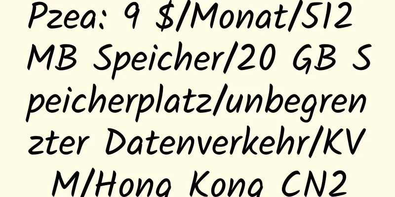 Pzea: 9 $/Monat/512 MB Speicher/20 GB Speicherplatz/unbegrenzter Datenverkehr/KVM/Hong Kong CN2