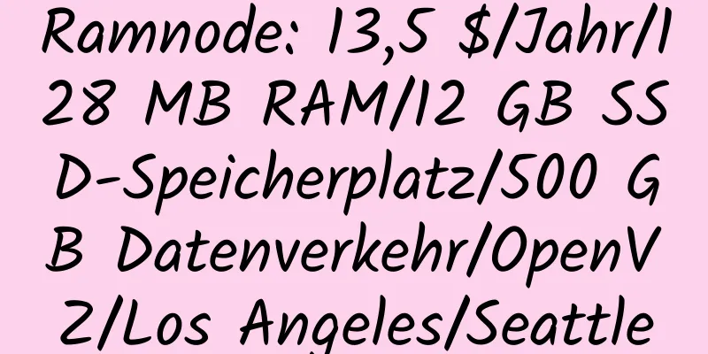 Ramnode: 13,5 $/Jahr/128 MB RAM/12 GB SSD-Speicherplatz/500 GB Datenverkehr/OpenVZ/Los Angeles/Seattle