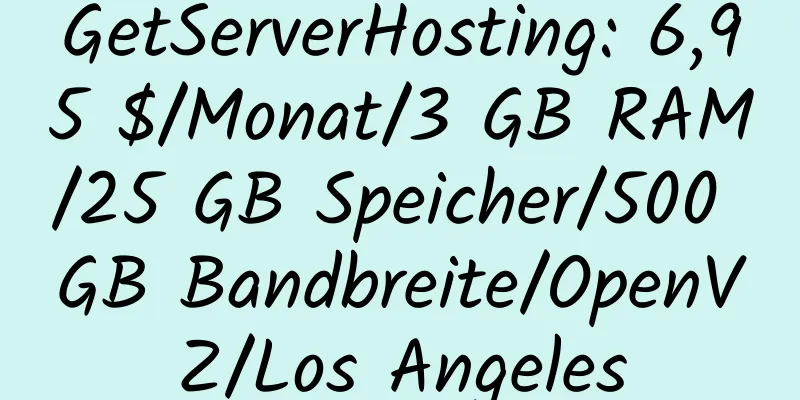 GetServerHosting: 6,95 $/Monat/3 GB RAM/25 GB Speicher/500 GB Bandbreite/OpenVZ/Los Angeles