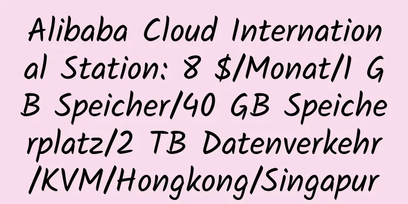 Alibaba Cloud International Station: 8 $/Monat/1 GB Speicher/40 GB Speicherplatz/2 TB Datenverkehr/KVM/Hongkong/Singapur