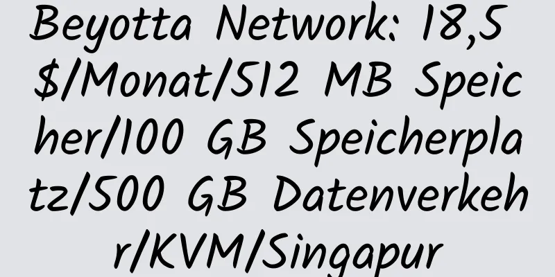 Beyotta Network: 18,5 $/Monat/512 MB Speicher/100 GB Speicherplatz/500 GB Datenverkehr/KVM/Singapur