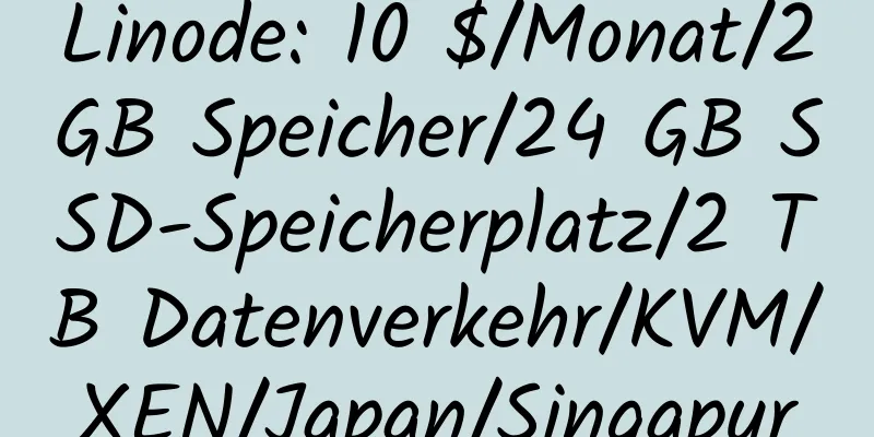 Linode: 10 $/Monat/2 GB Speicher/24 GB SSD-Speicherplatz/2 TB Datenverkehr/KVM/XEN/Japan/Singapur