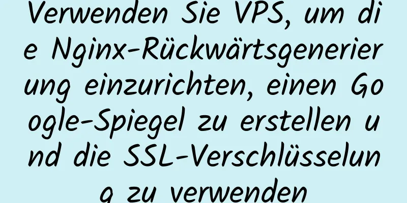 Verwenden Sie VPS, um die Nginx-Rückwärtsgenerierung einzurichten, einen Google-Spiegel zu erstellen und die SSL-Verschlüsselung zu verwenden