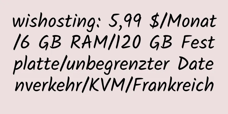 wishosting: 5,99 $/Monat/6 GB RAM/120 GB Festplatte/unbegrenzter Datenverkehr/KVM/Frankreich