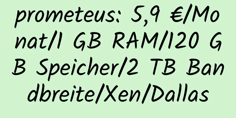 prometeus: 5,9 €/Monat/1 GB RAM/120 GB Speicher/2 TB Bandbreite/Xen/Dallas