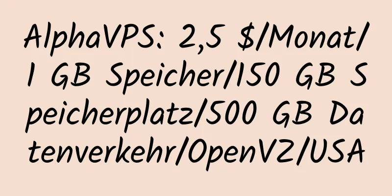 AlphaVPS: 2,5 $/Monat/1 GB Speicher/150 GB Speicherplatz/500 GB Datenverkehr/OpenVZ/USA