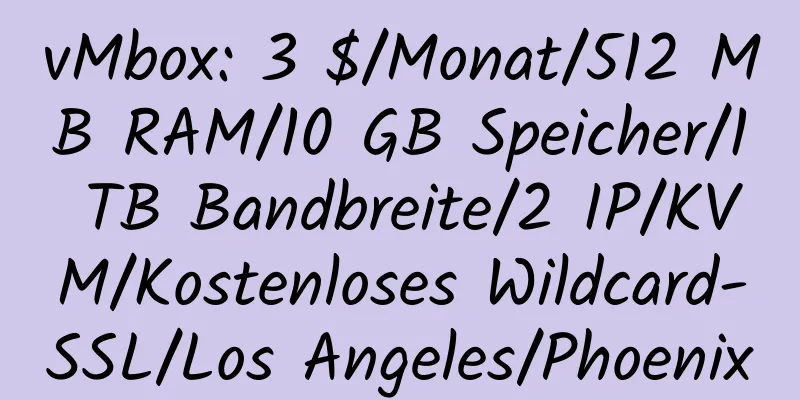 vMbox: 3 $/Monat/512 MB RAM/10 GB Speicher/1 TB Bandbreite/2 IP/KVM/Kostenloses Wildcard-SSL/Los Angeles/Phoenix