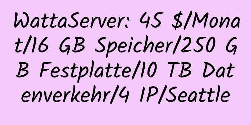 WattaServer: 45 $/Monat/16 GB Speicher/250 GB Festplatte/10 TB Datenverkehr/4 IP/Seattle