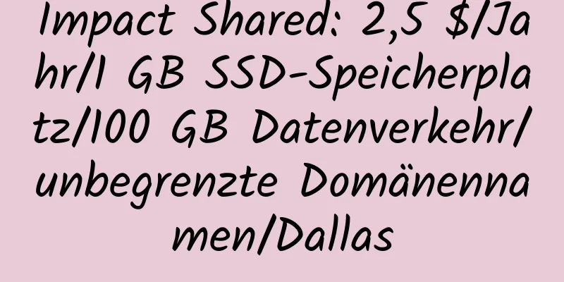 Impact Shared: 2,5 $/Jahr/1 GB SSD-Speicherplatz/100 GB Datenverkehr/unbegrenzte Domänennamen/Dallas