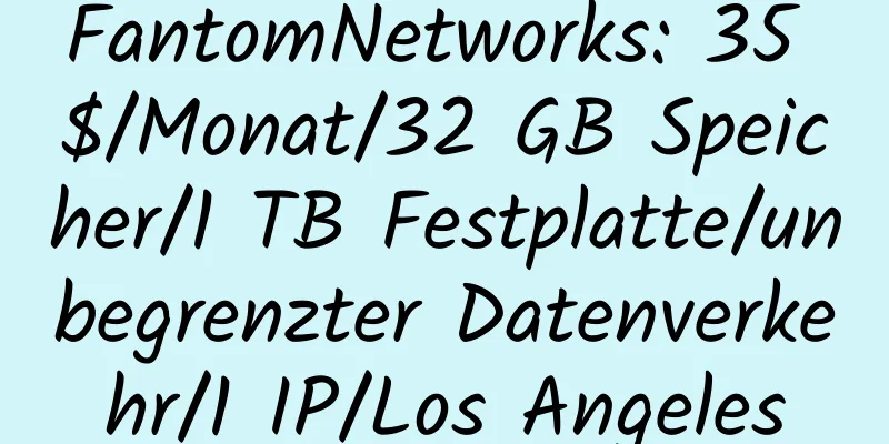 FantomNetworks: 35 $/Monat/32 GB Speicher/1 TB Festplatte/unbegrenzter Datenverkehr/1 IP/Los Angeles