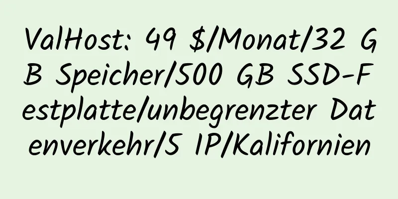 ValHost: 49 $/Monat/32 GB Speicher/500 GB SSD-Festplatte/unbegrenzter Datenverkehr/5 IP/Kalifornien