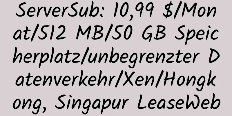 ServerSub: 10,99 $/Monat/512 MB/50 GB Speicherplatz/unbegrenzter Datenverkehr/Xen/Hongkong, Singapur LeaseWeb