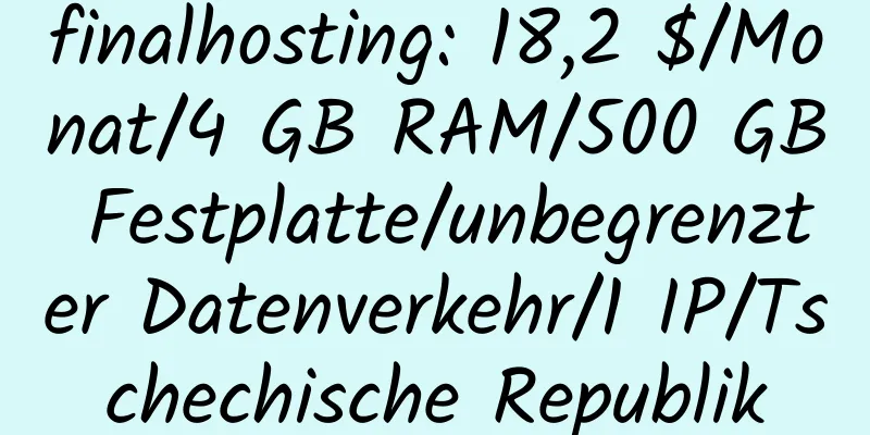 finalhosting: 18,2 $/Monat/4 GB RAM/500 GB Festplatte/unbegrenzter Datenverkehr/1 IP/Tschechische Republik