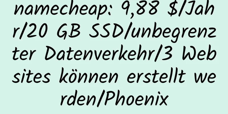 namecheap: 9,88 $/Jahr/20 GB SSD/unbegrenzter Datenverkehr/3 Websites können erstellt werden/Phoenix