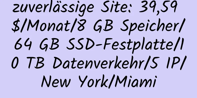 zuverlässige Site: 39,59 $/Monat/8 GB Speicher/64 GB SSD-Festplatte/10 TB Datenverkehr/5 IP/New York/Miami