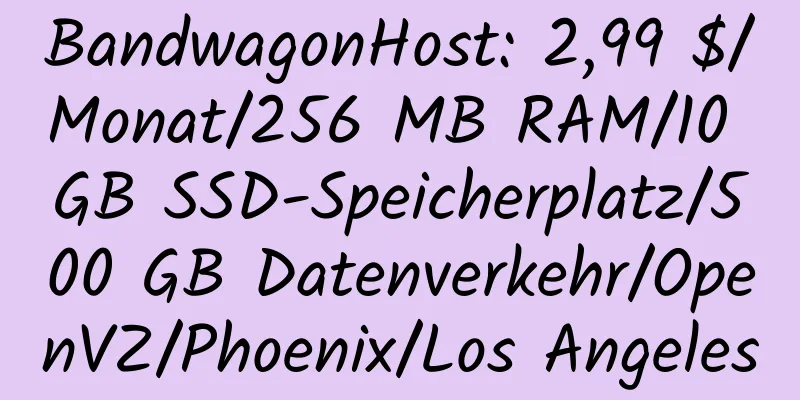 BandwagonHost: 2,99 $/Monat/256 MB RAM/10 GB SSD-Speicherplatz/500 GB Datenverkehr/OpenVZ/Phoenix/Los Angeles