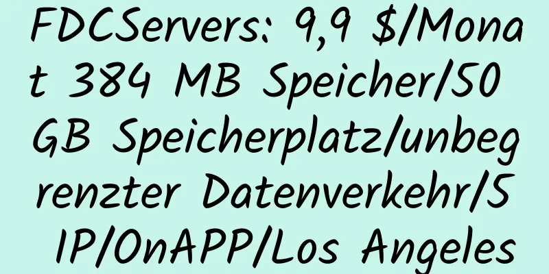 FDCServers: 9,9 $/Monat 384 MB Speicher/50 GB Speicherplatz/unbegrenzter Datenverkehr/5 IP/OnAPP/Los Angeles