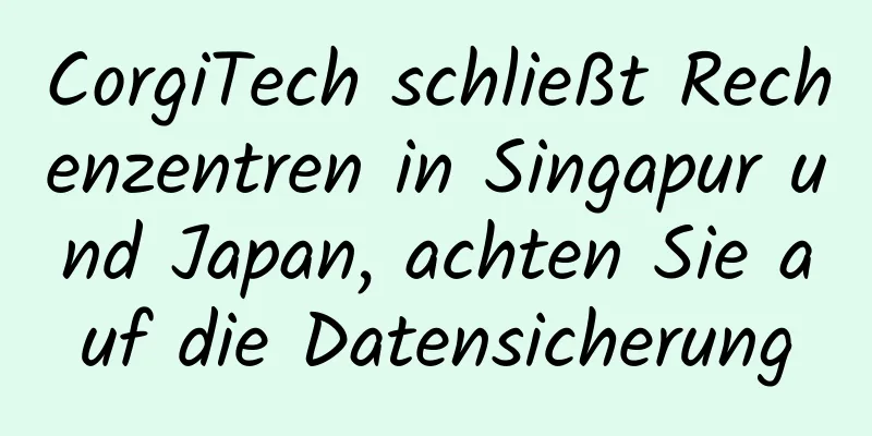 CorgiTech schließt Rechenzentren in Singapur und Japan, achten Sie auf die Datensicherung