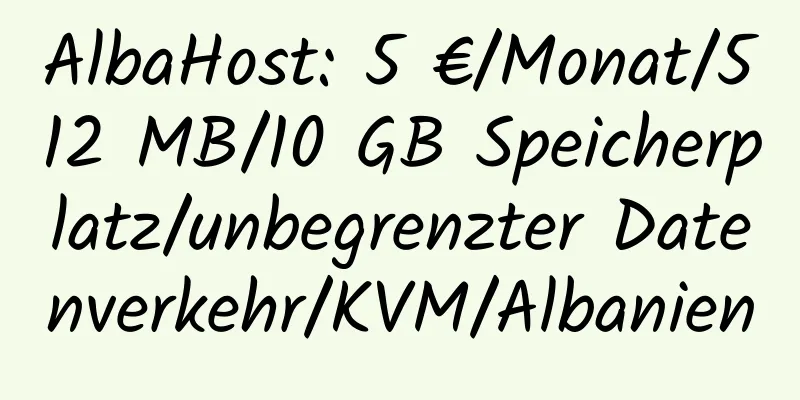 AlbaHost: 5 €/Monat/512 MB/10 GB Speicherplatz/unbegrenzter Datenverkehr/KVM/Albanien