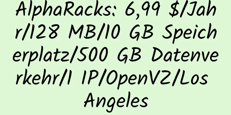 AlphaRacks: 6,99 $/Jahr/128 MB/10 GB Speicherplatz/500 GB Datenverkehr/1 IP/OpenVZ/Los Angeles