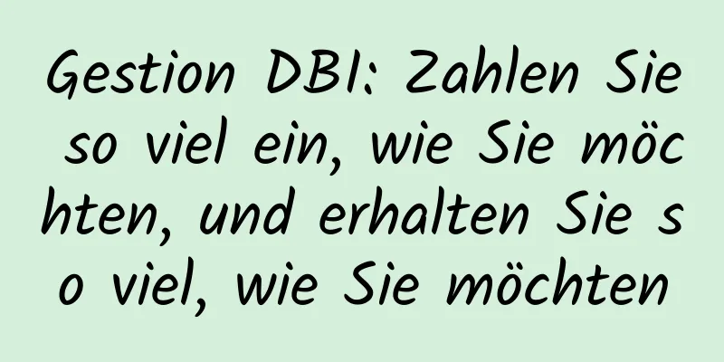 Gestion DBI: Zahlen Sie so viel ein, wie Sie möchten, und erhalten Sie so viel, wie Sie möchten