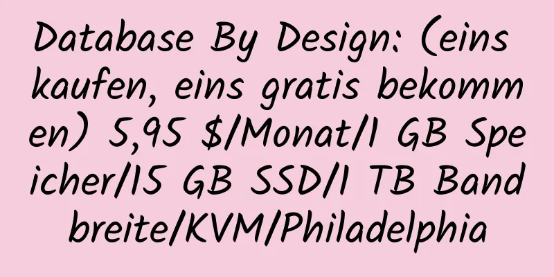 Database By Design: (eins kaufen, eins gratis bekommen) 5,95 $/Monat/1 GB Speicher/15 GB SSD/1 TB Bandbreite/KVM/Philadelphia