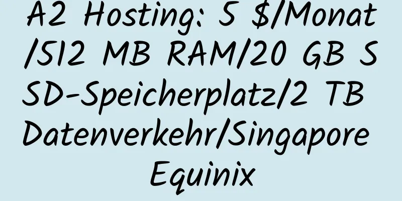 A2 Hosting: 5 $/Monat/512 MB RAM/20 GB SSD-Speicherplatz/2 TB Datenverkehr/Singapore Equinix