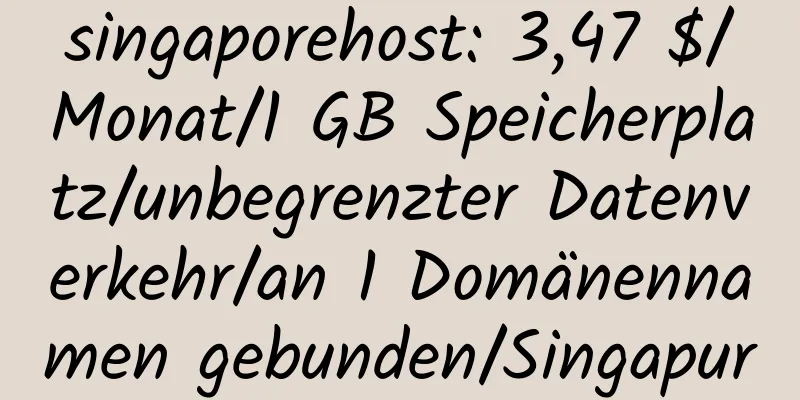 singaporehost: 3,47 $/Monat/1 GB Speicherplatz/unbegrenzter Datenverkehr/an 1 Domänennamen gebunden/Singapur