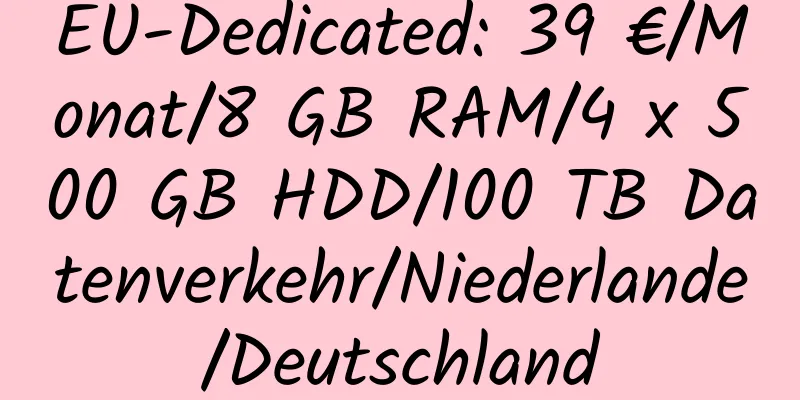 EU-Dedicated: 39 €/Monat/8 GB RAM/4 x 500 GB HDD/100 TB Datenverkehr/Niederlande/Deutschland